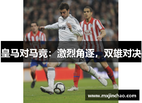 皇马对马竞：激烈角逐，双雄对决