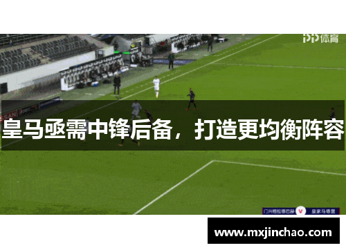 皇马亟需中锋后备，打造更均衡阵容