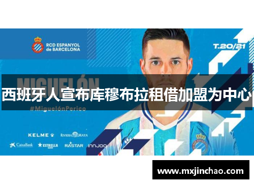 西班牙人宣布库穆布拉租借加盟为中心